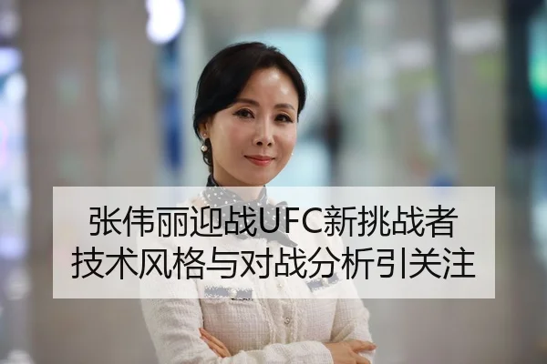 张伟丽迎战UFC新挑战者 技术风格与对战分析引关注